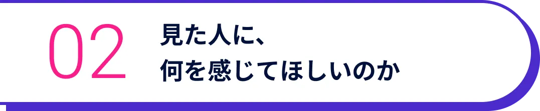 見た人に、何を感じてほしいのか