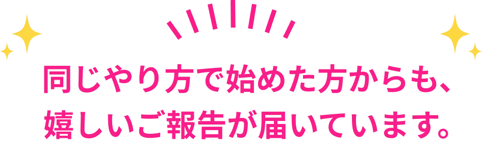 同じやり方で始めた方からも、嬉しいご報告が届いています。